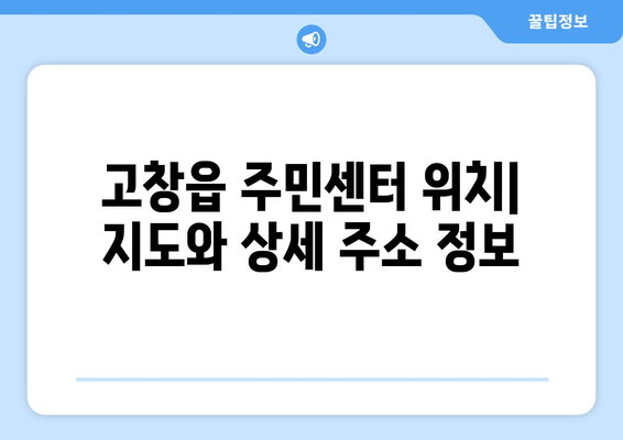 전라북도 고창군 고창읍 주민센터 행정복지센터 주민자치센터 동사무소 면사무소 전화번호 위치