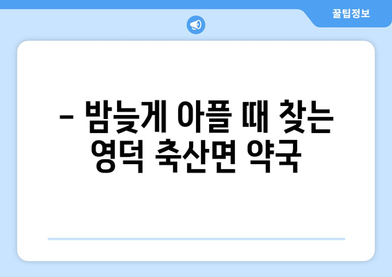 경상북도 영덕군 축산면 24시간 토요일 일요일 휴일 공휴일 야간 약국