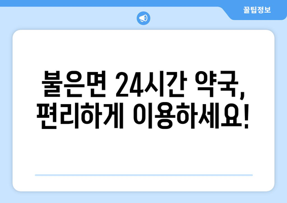 인천시 강화군 불은면 24시간 토요일 일요일 휴일 공휴일 야간 약국