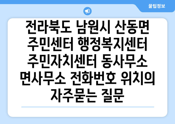 전라북도 남원시 산동면 주민센터 행정복지센터 주민자치센터 동사무소 면사무소 전화번호 위치