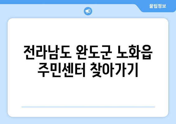 전라남도 완도군 노화읍 주민센터 행정복지센터 주민자치센터 동사무소 면사무소 전화번호 위치