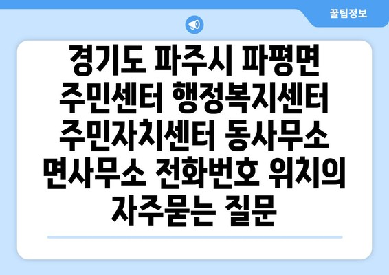 경기도 파주시 파평면 주민센터 행정복지센터 주민자치센터 동사무소 면사무소 전화번호 위치