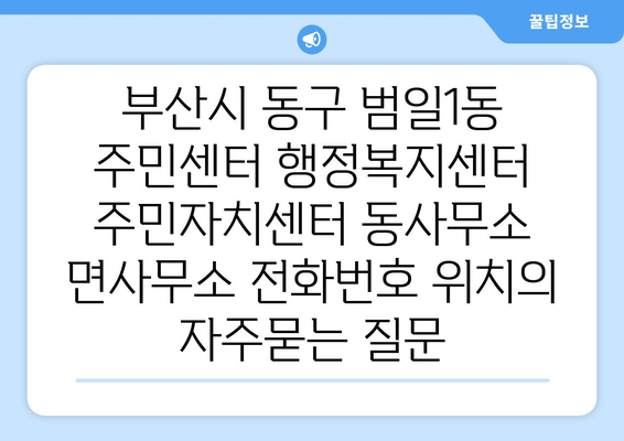 부산시 동구 범일1동 주민센터 행정복지센터 주민자치센터 동사무소 면사무소 전화번호 위치