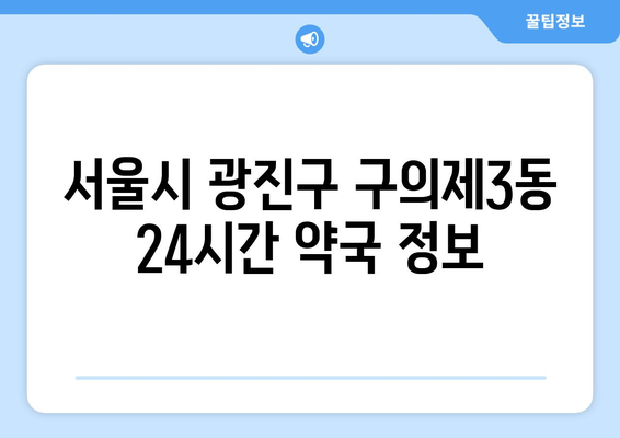 서울시 광진구 구의제3동 24시간 토요일 일요일 휴일 공휴일 야간 약국