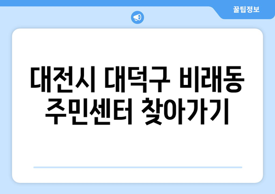 대전시 대덕구 비래동 주민센터 행정복지센터 주민자치센터 동사무소 면사무소 전화번호 위치