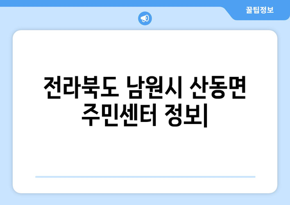 전라북도 남원시 산동면 주민센터 행정복지센터 주민자치센터 동사무소 면사무소 전화번호 위치