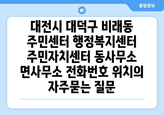 대전시 대덕구 비래동 주민센터 행정복지센터 주민자치센터 동사무소 면사무소 전화번호 위치