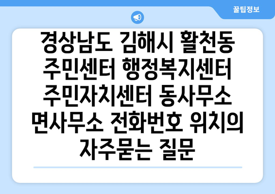 경상남도 김해시 활천동 주민센터 행정복지센터 주민자치센터 동사무소 면사무소 전화번호 위치