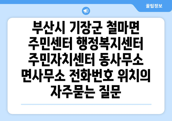 부산시 기장군 철마면 주민센터 행정복지센터 주민자치센터 동사무소 면사무소 전화번호 위치