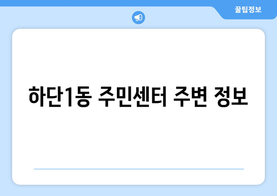 부산시 사하구 하단1동 주민센터 행정복지센터 주민자치센터 동사무소 면사무소 전화번호 위치