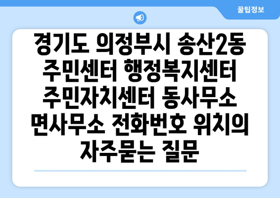 경기도 의정부시 송산2동 주민센터 행정복지센터 주민자치센터 동사무소 면사무소 전화번호 위치