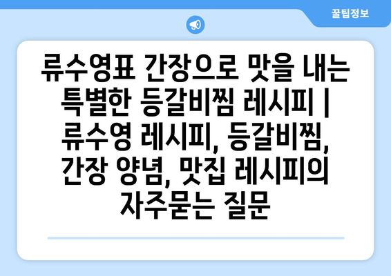 류수영표 간장으로 맛을 내는 특별한 등갈비찜 레시피 | 류수영 레시피, 등갈비찜, 간장 양념, 맛집 레시피