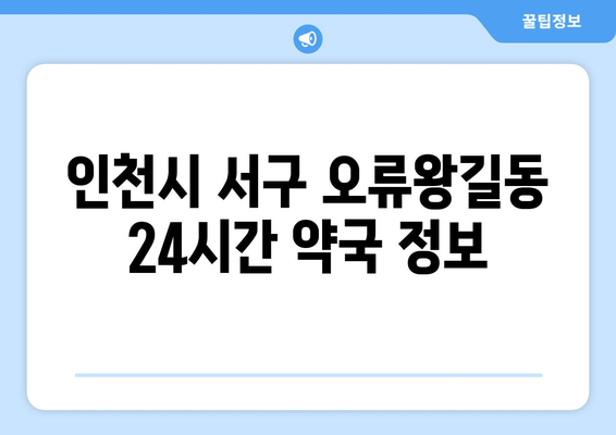 인천시 서구 오류왕길동 24시간 토요일 일요일 휴일 공휴일 야간 약국