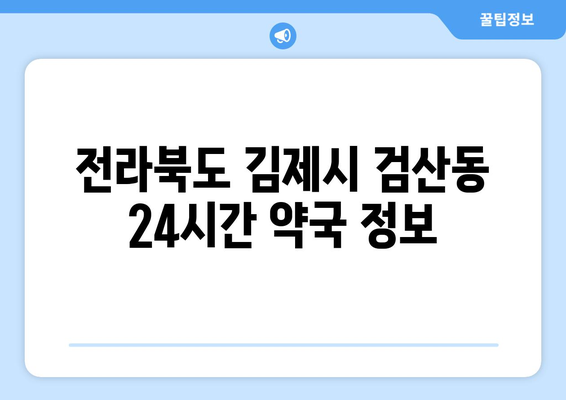 전라북도 김제시 검산동 24시간 토요일 일요일 휴일 공휴일 야간 약국