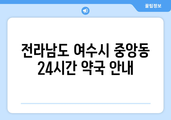 전라남도 여수시 중앙동 24시간 토요일 일요일 휴일 공휴일 야간 약국