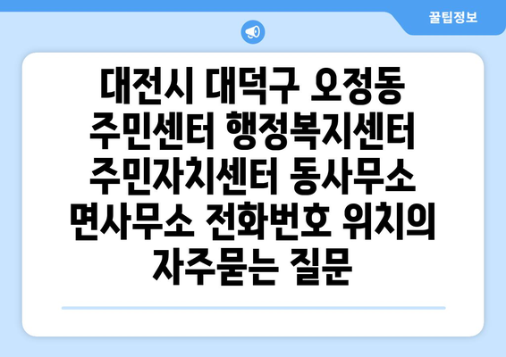 대전시 대덕구 오정동 주민센터 행정복지센터 주민자치센터 동사무소 면사무소 전화번호 위치