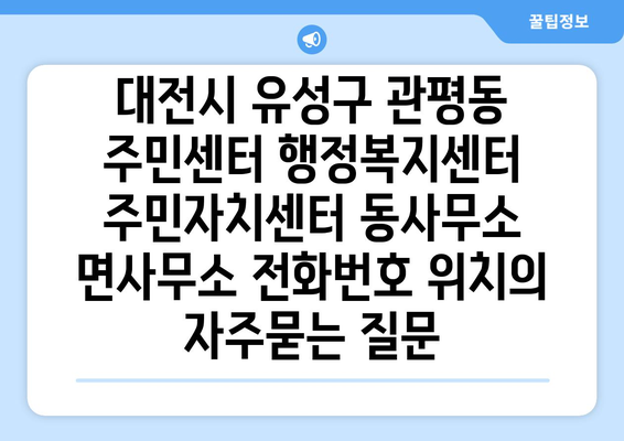 대전시 유성구 관평동 주민센터 행정복지센터 주민자치센터 동사무소 면사무소 전화번호 위치