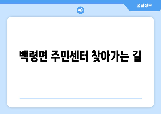 인천시 옹진군 백령면 주민센터 행정복지센터 주민자치센터 동사무소 면사무소 전화번호 위치