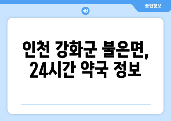 인천시 강화군 불은면 24시간 토요일 일요일 휴일 공휴일 야간 약국