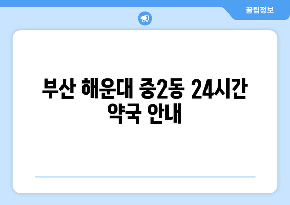 부산시 해운대구 중2동 24시간 토요일 일요일 휴일 공휴일 야간 약국