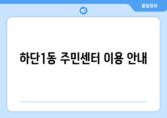 부산시 사하구 하단1동 주민센터 행정복지센터 주민자치센터 동사무소 면사무소 전화번호 위치