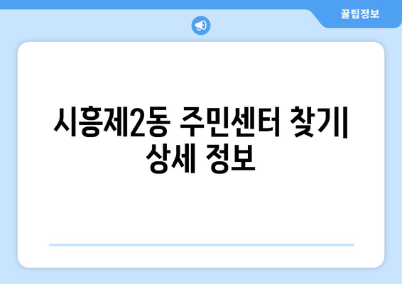 서울시 금천구 시흥제2동 주민센터 행정복지센터 주민자치센터 동사무소 면사무소 전화번호 위치