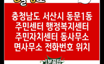 충청남도 서산시 동문1동 주민센터 행정복지센터 주민자치센터 동사무소 면사무소 전화번호 위치