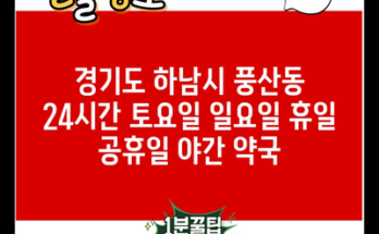 경기도 하남시 풍산동 24시간 토요일 일요일 휴일 공휴일 야간 약국