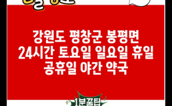 강원도 평창군 봉평면 24시간 토요일 일요일 휴일 공휴일 야간 약국