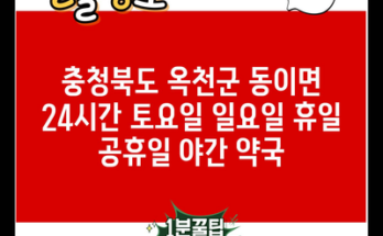 충청북도 옥천군 동이면 24시간 토요일 일요일 휴일 공휴일 야간 약국