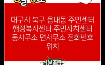 대구시 북구 읍내동 주민센터 행정복지센터 주민자치센터 동사무소 면사무소 전화번호 위치