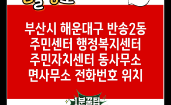 부산시 해운대구 반송2동 주민센터 행정복지센터 주민자치센터 동사무소 면사무소 전화번호 위치