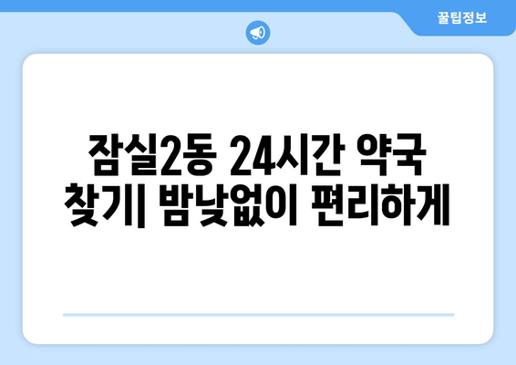 서울시 송파구 잠실2동 24시간 토요일 일요일 휴일 공휴일 야간 약국