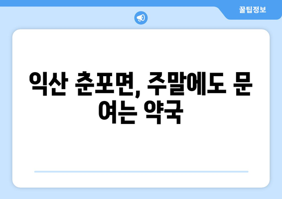 전라북도 익산시 춘포면 24시간 토요일 일요일 휴일 공휴일 야간 약국