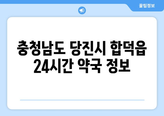 충청남도 당진시 합덕읍 24시간 토요일 일요일 휴일 공휴일 야간 약국