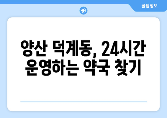 경상남도 양산시 덕계동 24시간 토요일 일요일 휴일 공휴일 야간 약국