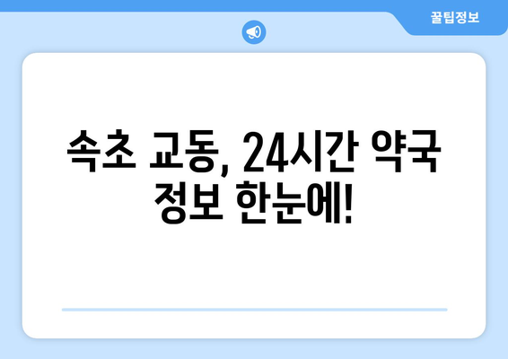 강원도 속초시 교동 24시간 토요일 일요일 휴일 공휴일 야간 약국