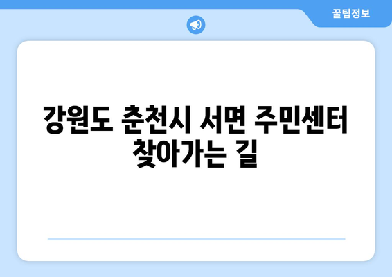 강원도 춘천시 서면 주민센터 행정복지센터 주민자치센터 동사무소 면사무소 전화번호 위치