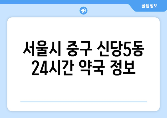 서울시 중구 신당5동 24시간 토요일 일요일 휴일 공휴일 야간 약국