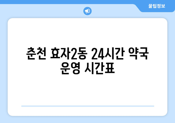 강원도 춘천시 효자2동 24시간 토요일 일요일 휴일 공휴일 야간 약국