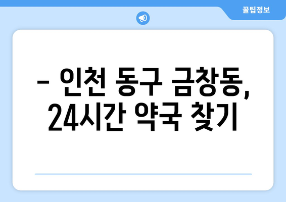 인천시 동구 금창동 24시간 토요일 일요일 휴일 공휴일 야간 약국