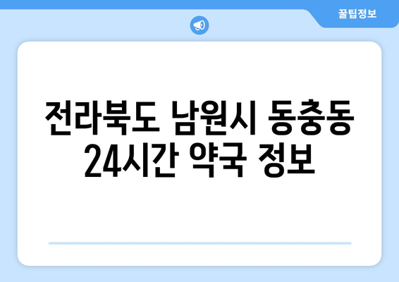 전라북도 남원시 동충동 24시간 토요일 일요일 휴일 공휴일 야간 약국