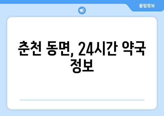 강원도 춘천시 동면 24시간 토요일 일요일 휴일 공휴일 야간 약국