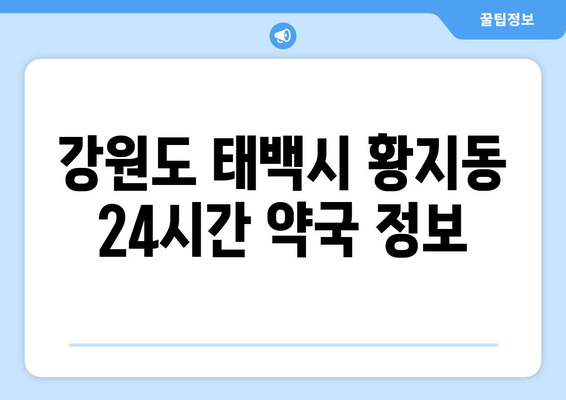 강원도 태백시 황지동 24시간 토요일 일요일 휴일 공휴일 야간 약국