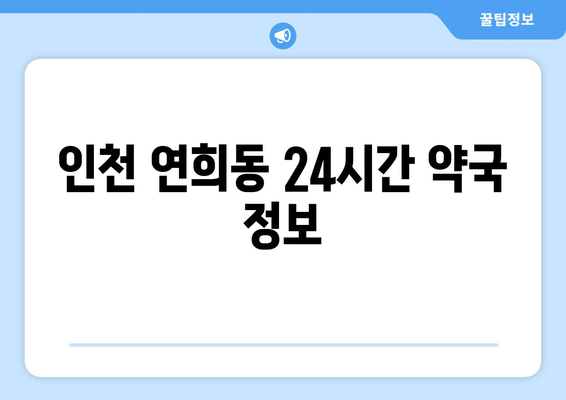 인천시 서구 연희동 24시간 토요일 일요일 휴일 공휴일 야간 약국