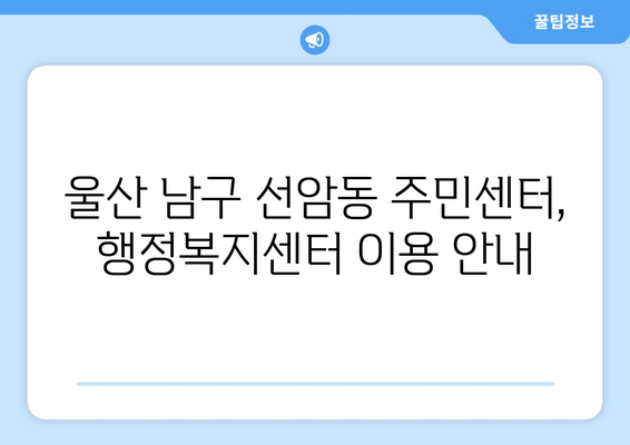 울산시 남구 선암동 주민센터 행정복지센터 주민자치센터 동사무소 면사무소 전화번호 위치