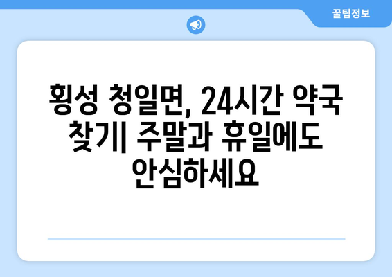 강원도 횡성군 청일면 24시간 토요일 일요일 휴일 공휴일 야간 약국