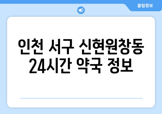 인천시 서구 신현원창동 24시간 토요일 일요일 휴일 공휴일 야간 약국