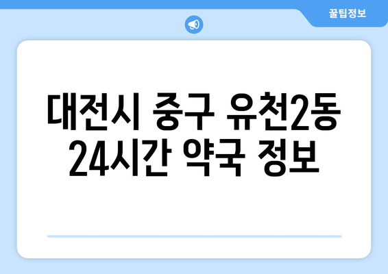 대전시 중구 유천2동 24시간 토요일 일요일 휴일 공휴일 야간 약국