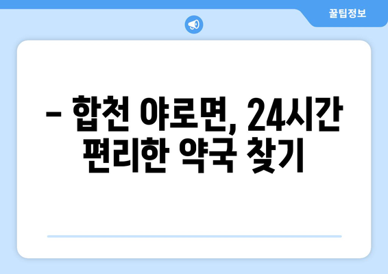 경상남도 합천군 야로면 24시간 토요일 일요일 휴일 공휴일 야간 약국